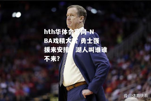 hth华体会官网-NBA戏精大赏 勇士强援来安排！湖人叫谁谁不来？