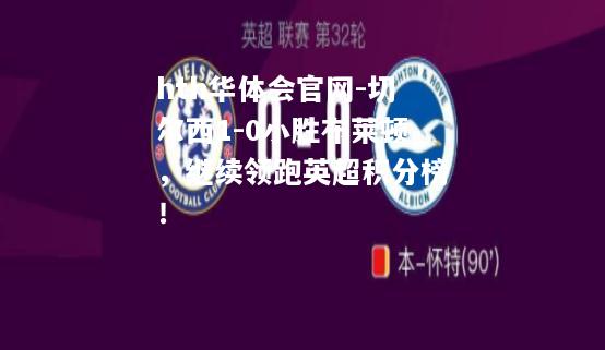 hth华体会官网-切尔西1-0小胜布莱顿，继续领跑英超积分榜！