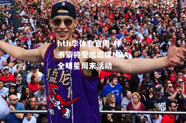 hth华体会官网-林书豪将受邀出席NBA全明星周末活动