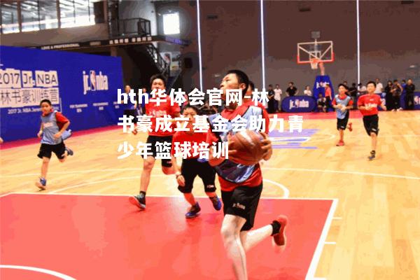 hth华体会官网-林书豪成立基金会助力青少年篮球培训