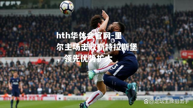 hth华体会官网-里尔主场击败斯特拉斯堡，领先优势扩大