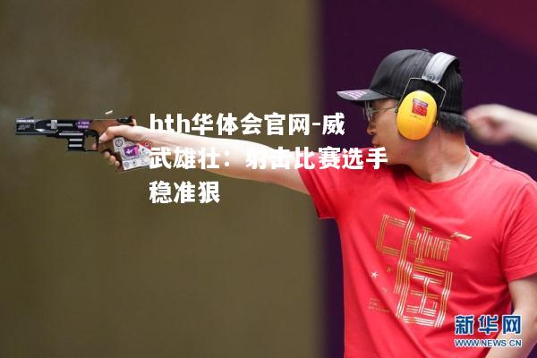 威武雄壮：射击比赛选手稳准狠