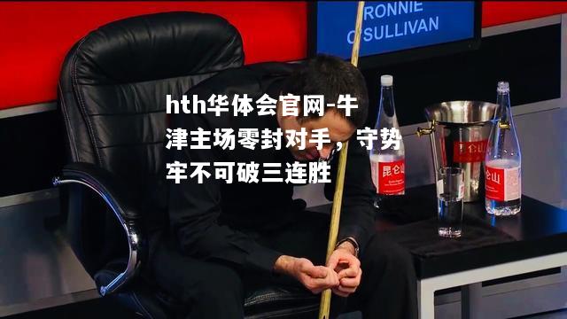 hth华体会官网-牛津主场零封对手，守势牢不可破三连胜